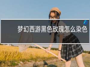 梦幻西游黑色玫瑰怎么染色
