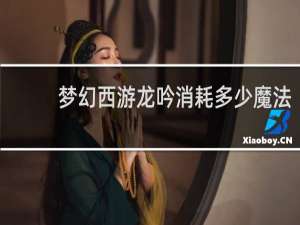 梦幻西游龙吟消耗多少魔法