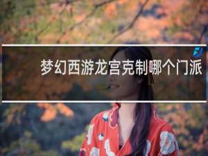 梦幻西游龙宫克制哪个门派