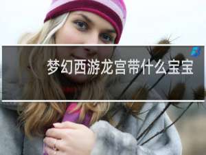梦幻西游龙宫带什么宝宝