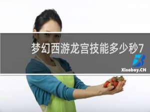 梦幻西游龙宫技能多少秒7