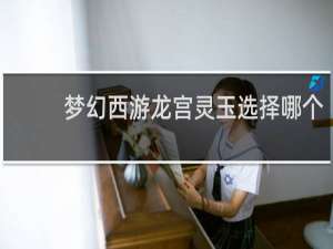 梦幻西游龙宫灵玉选择哪个