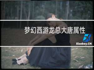 梦幻西游龙总大唐属性