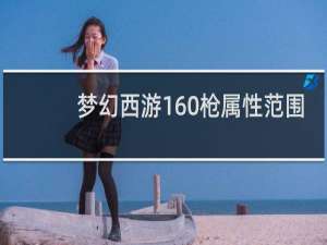 梦幻西游160枪属性范围