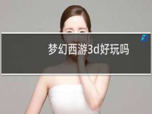 梦幻西游3d好玩吗