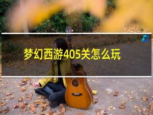 梦幻西游405关怎么玩