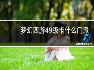 梦幻西游49级卡什么门派