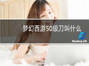 梦幻西游50级刀叫什么