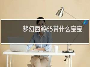 梦幻西游65带什么宝宝