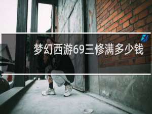 梦幻西游69三修满多少钱