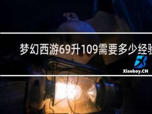 梦幻西游69升109需要多少经验