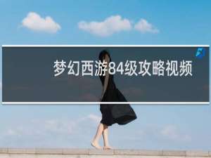 梦幻西游84级攻略视频