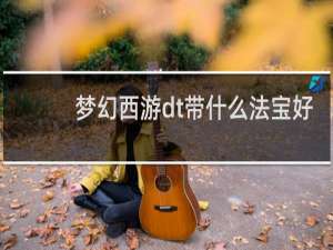 梦幻西游dt带什么法宝好