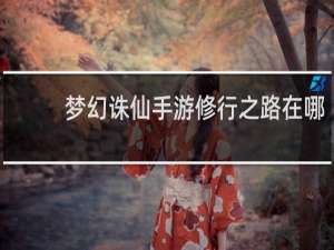 梦幻诛仙手游修行之路在哪
