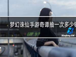 梦幻诛仙手游奇谭抽一次多少钱