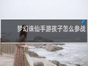 梦幻诛仙手游孩子怎么参战
