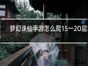 梦幻诛仙手游怎么爬15一2O层塔