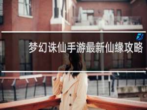 梦幻诛仙手游最新仙缘攻略