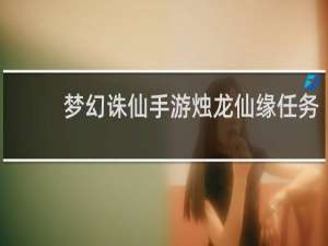 梦幻诛仙手游烛龙仙缘任务