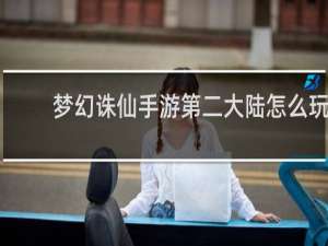 梦幻诛仙手游第二大陆怎么玩