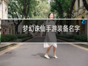 梦幻诛仙手游装备名字