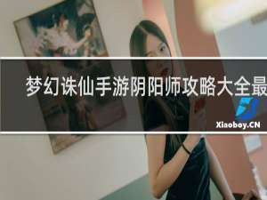 梦幻诛仙手游阴阳师攻略大全最新
