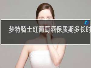 梦特骑士红葡萄酒保质期多长时间