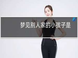 梦见别人家的小孩子是什么征兆（梦见别人家的小孩子是啥意思）