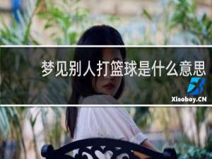 梦见别人打篮球是什么意思