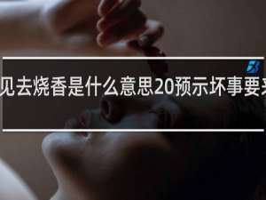 梦见去烧香是什么意思 预示坏事要来临了吗