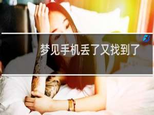 梦见手机丢了又找到了是什么预兆（梦见手机丢了又找到了是什么意思）