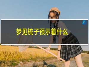 梦见梳子预示着什么（女人梦见梳子代表什么）