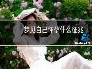 梦见自己怀孕什么征兆（梦见自己怀孕什么预兆）