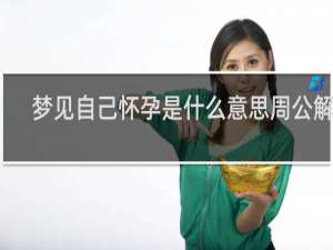 梦见自己怀孕是什么意思周公解梦