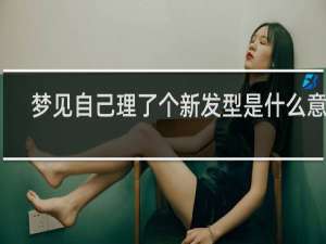 梦见自己理了个新发型是什么意思