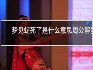 梦见蛇死了是什么意思周公解梦