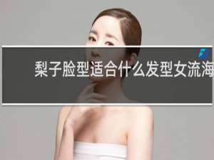 梨子脸型适合什么发型女流海