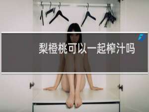 梨橙桃可以一起榨汁吗