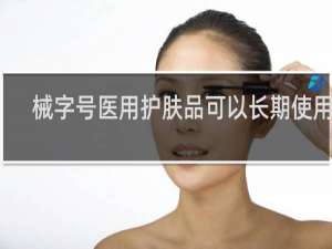 械字号医用护肤品可以长期使用吗
