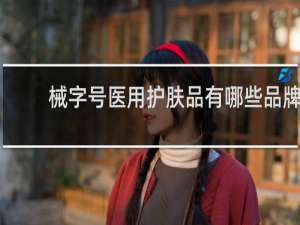 械字号医用护肤品有哪些品牌