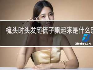 梳头时头发随梳子飘起来是什么现象