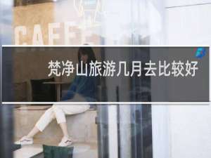 梵净山旅游几月去比较好