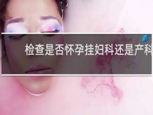 检查是否怀孕挂妇科还是产科