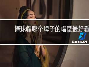 棒球帽哪个牌子的帽型最好看