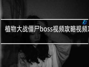 植物大战僵尸boss视频攻略视频攻略
