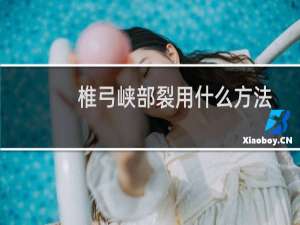 椎弓峡部裂用什么方法快速好（椎弓峡部裂要注意哪些）