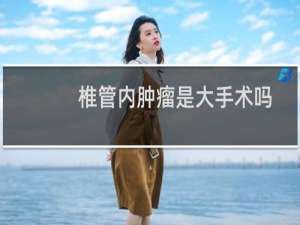 椎管内肿瘤是大手术吗
