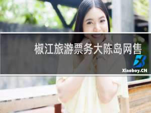 椒江旅游票务大陈岛网售
