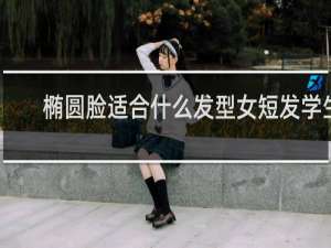 椭圆脸适合什么发型女短发学生