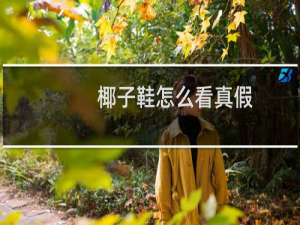 椰子鞋怎么看真假（椰子鞋怎么看真假）